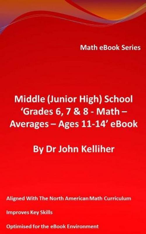 Cover of the book Middle (Junior High) School ‘Grades 6, 7 & 8 – Math – Averages – Ages 11-14’ eBook by Dr John Kelliher, Dr John Kelliher