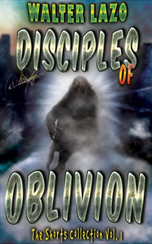 Cover of the book Disciples of Oblivion by Walter Lazo, Walter Lazo