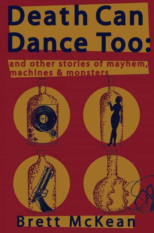 Cover of the book Death Can Dance Too: and Other Stories of Mayhem, Machines and Monsters by Brett McKean, Brett McKean
