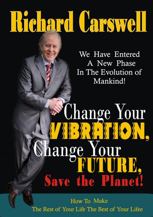 Cover of the book Change Your Vibration,Change Your Future by Richard Carswell, Richard Carswell