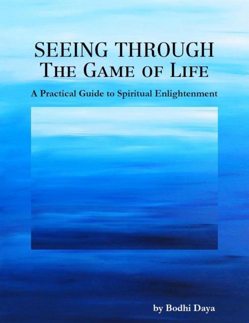 Cover of the book Seeing Through the Game of Life: A Practical Guide to Spiritual Enlightenment by Bodhi Daya, Bodhi Daya
