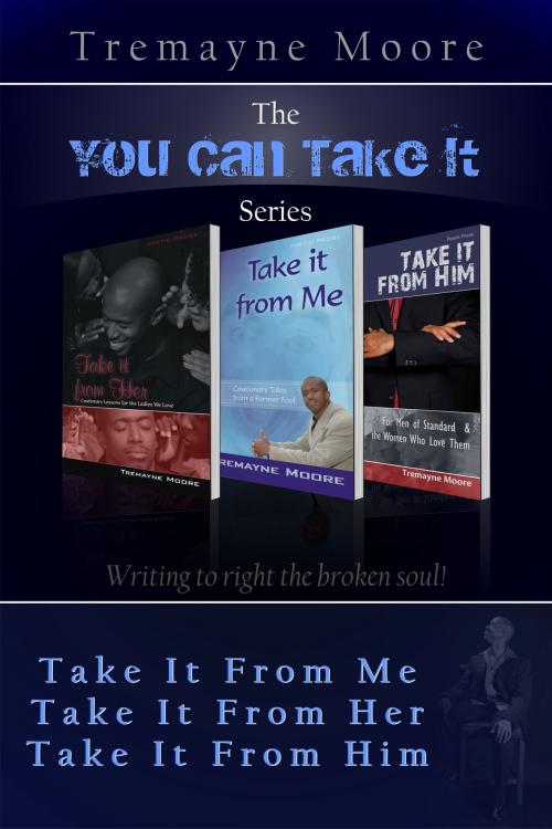 Cover of the book The You Can Take It Series: Volumes 1-3 (Take It From Me; Take It From Her; Take It From Him) by Tremayne Moore, Tremayne Moore