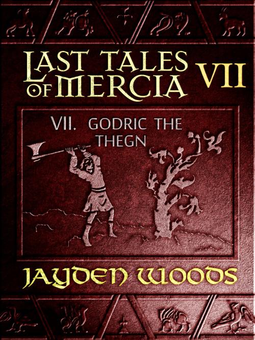 Cover of the book Last Tales of Mercia 7: Godric the Thegn by Jayden Woods, Jayden Woods