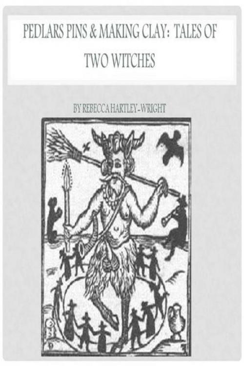 Cover of the book Pedlars Pins & Making Clay: Tales of Two Witches by Rebecca Hartley-Wright, Rebecca Hartley-Wright
