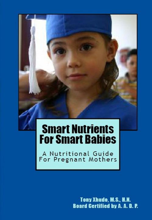 Cover of the book Smart Nutrients for Smart Babies A Nutritional Guide for Pregnant Mothers by Tony Xhudo M.S., H.N., Dawn Xhudo