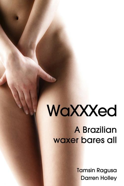 Cover of the book WaXXXed A Brazilian waxer bares all by Tamsin Ragusa, Tamsin Ragusa