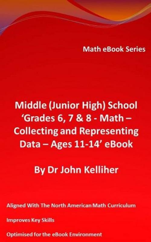 Cover of the book Middle (Junior High) School ‘Grades 6, 7 & 8 – Math – Collecting and Representing Data – Ages 11-14’ eBook by Dr John Kelliher, Dr John Kelliher