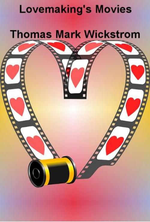 Cover of the book Lovemaking's Movies by Thomas Mark Wickstrom, Thomas Mark Wickstrom