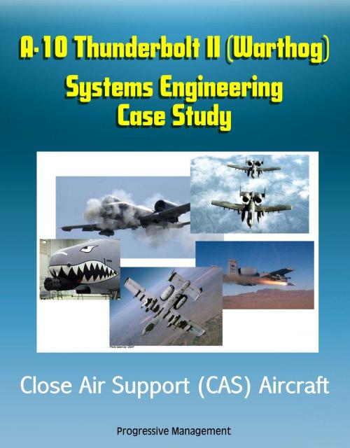 Cover of the book A-10 Thunderbolt II (Warthog) Systems Engineering Case Study - Close Air Support (CAS) Aircraft by Progressive Management, Progressive Management