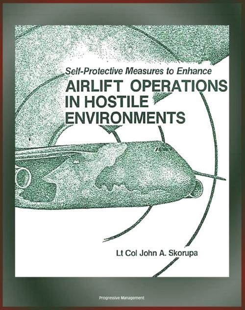 Cover of the book Self-Protective Measures to Enhance Airlift Operations in Hostile Environments: Electronic Warfare, Radar, Airborne Interceptors, Infrared Tracking, Lasers, Directed-Energy by Progressive Management, Progressive Management