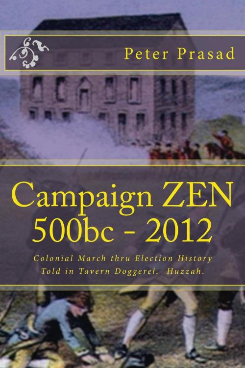 Cover of the book Campaign Zen 500b.c.: 2012: Colonial March thru Election History Told in Tavern Doggerel. by Peter Prasad, Peter Prasad