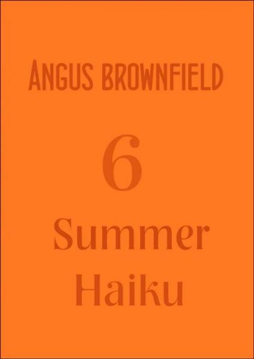 Cover of the book 6 Summer Haiku by Angus Brownfield, Angus Brownfield