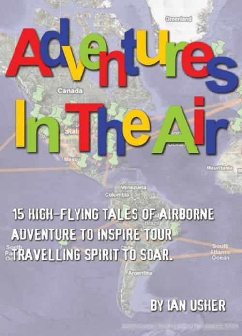 Cover of the book Adventures In The Air: 15 high-flying tales of airborne adventure to inspire your travelling spirit to soar by Ian Usher, Ian Usher