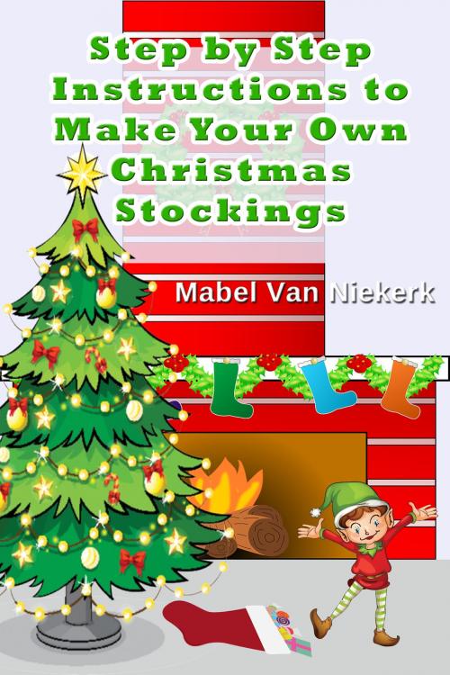 Cover of the book Step by Step Instructions to Make Your Own Christmas Stockings by Mabel Van Niekerk, Mabel Van Niekerk