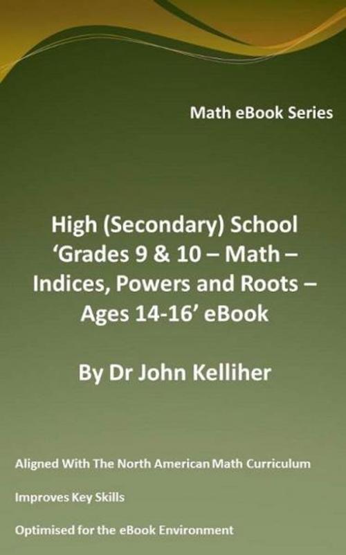 Cover of the book High (Secondary) School ‘Grades 9 & 10 - Math – Indices, Powers and Roots – Ages 14-16’ eBook by Dr John Kelliher, Dr John Kelliher