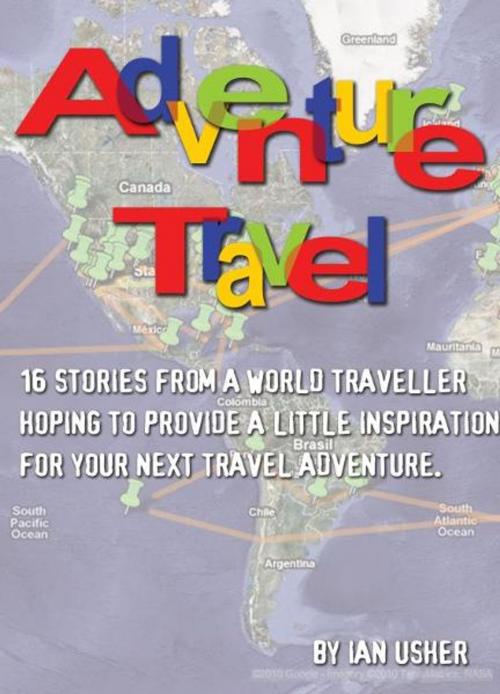 Cover of the book Adventure Travel: 16 stories from a world traveller hoping to provide little inspiration for your next travel adventure by Ian Usher, Ian Usher