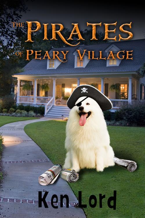 Cover of the book The Pirates of Peary Village by Ken Lord, Ken Lord