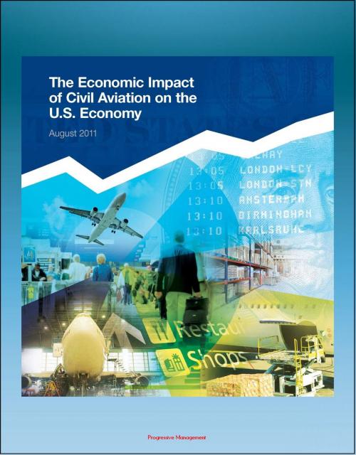 Cover of the book The Economic Impact of Civil Aviation on the U.S. Economy: FAA Study on Outlook, Measures, GDP Contribution, Passenger Expenditures, Freight Flows, Freight Exports, Domestic Air Freight by Progressive Management, Progressive Management