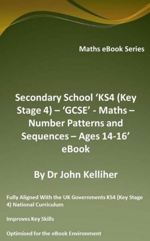 Cover of the book Secondary School ‘KS4 (Key Stage 4) – ‘GCSE’ - Maths – Number Patterns and Sequences – Ages 14-16’ eBook by Dr John Kelliher, Dr John Kelliher