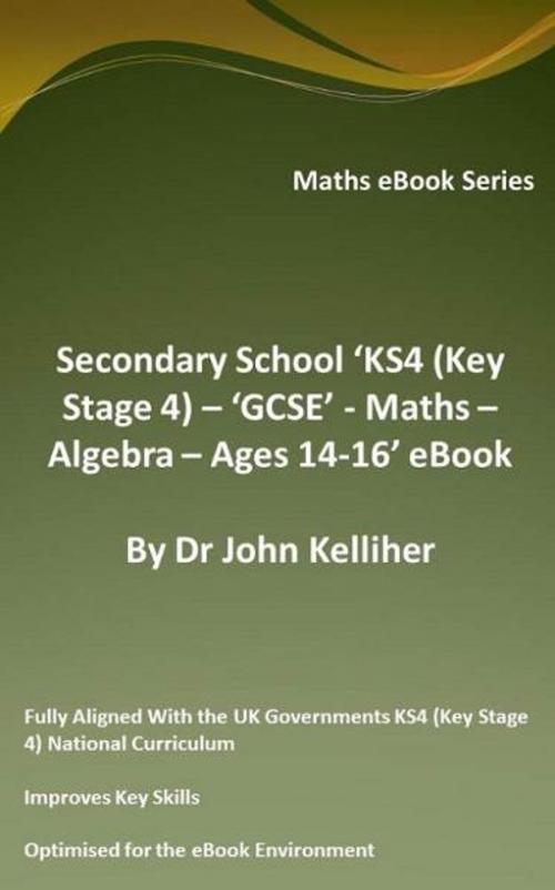 Cover of the book Secondary School ‘KS4 (Key Stage 4) - Maths – Algebra– Ages 14-16’ eBook by Dr John Kelliher, Dr John Kelliher