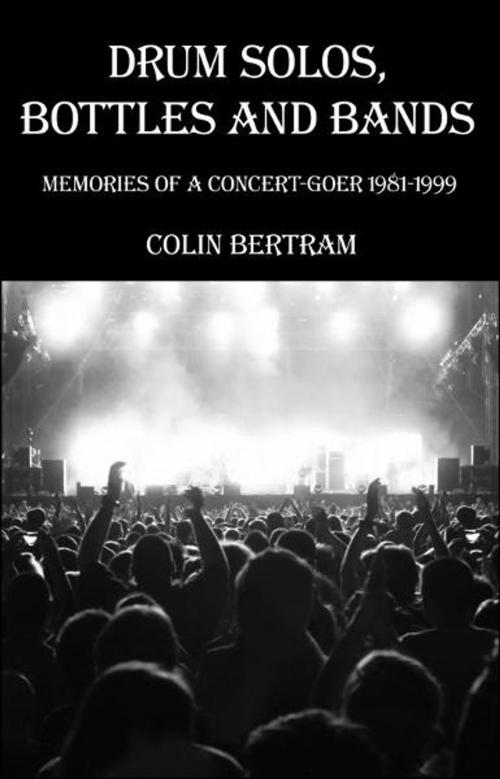 Cover of the book Drum Solos, Bottles and Bands: Memories of a Concert-goer 1981-1999 by Colin Bertram, Colin Bertram