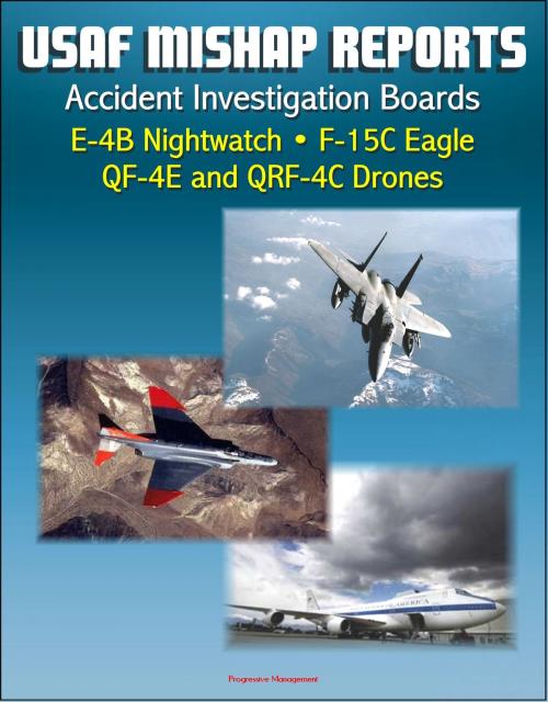 Cover of the book U.S. Air Force Aerospace Mishap Reports: Accident Investigation Boards for the E-4B Nightwatch Advanced Airborne Command Post, F-15C Eagle Fighter, QF-4E and QRF-4C Target Drones by Progressive Management, Progressive Management