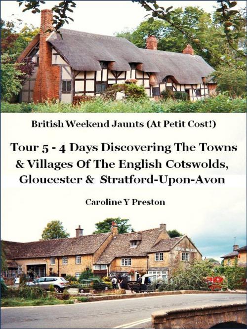 Cover of the book British Weekend Jaunts: Tour 5 - 4 Days Discovering The Towns & Villages Of The English Cotswolds, Gloucester & Stratford-Upon-Avon by Caroline  Y Preston, Caroline  Y Preston