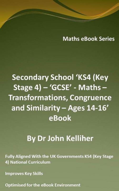 Cover of the book Secondary School ‘KS4 (Key Stage 4) – ‘GCSE’ - Maths – Transformations, Congruence and Similarity – Ages 14-16’ eBook by Dr John Kelliher, Dr John Kelliher