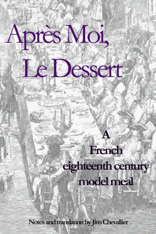Cover of the book Apres Moi le Dessert: A French Eighteenth Century Model Meal by Jim Chevallier, Jim Chevallier