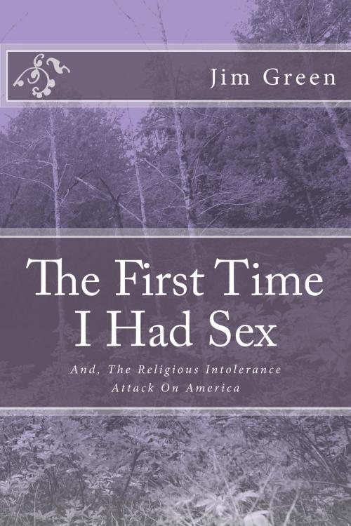 Cover of the book THE FIRST TIME I HAD SEX: And, The Religious Intolerance Attack On America by Jim Green, Jim Green