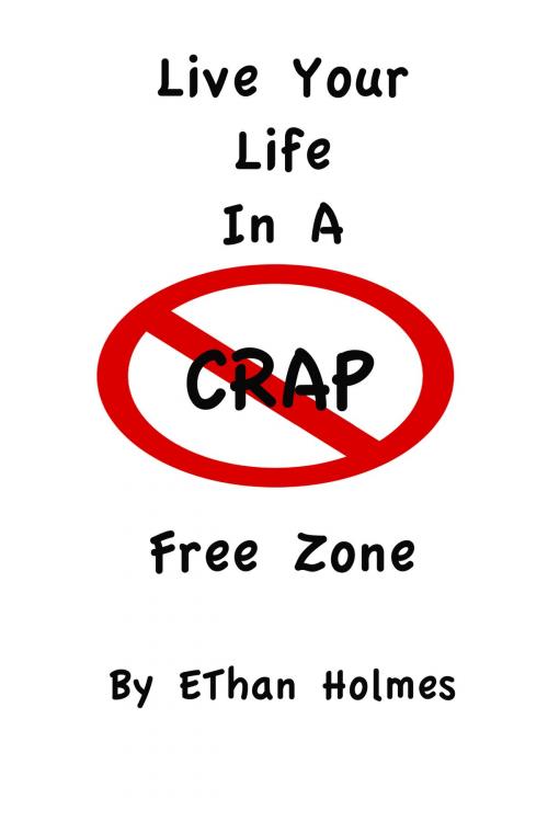 Cover of the book Live Your Life in a Crap Free Zone by Ethan Holmes, Ethan Holmes