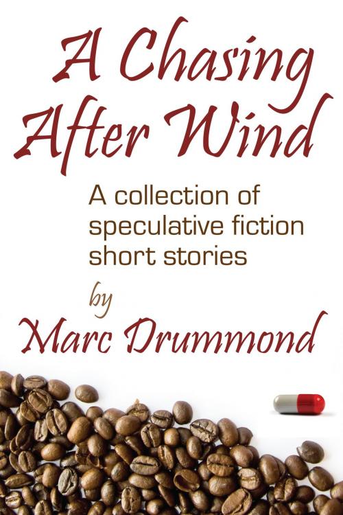 Cover of the book A Chasing After Wind: A Collection of Speculative Fiction Short Stories by Marc Drummond, Marc Drummond