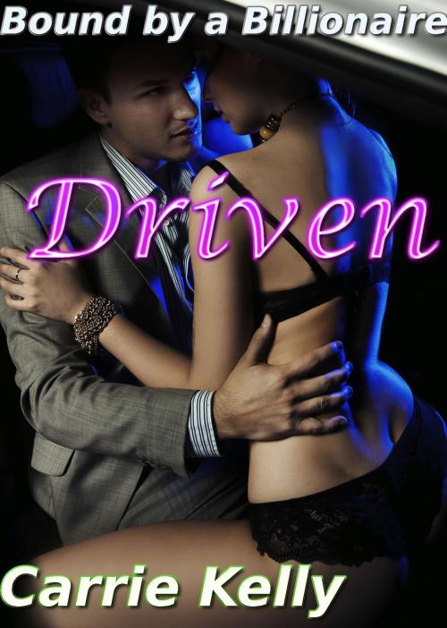 Cover of the book Bound by a Billionaire: Driven (BDSM Erotic Romance) by Carrie Kelly, Carrie Kelly