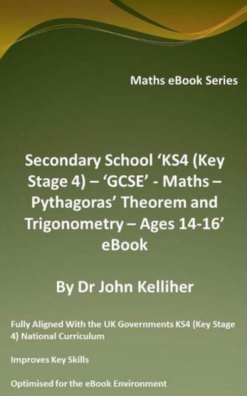 Cover of the book Secondary School ‘KS4 (Key Stage 4) – ‘GCSE’ - Maths – Pythagoras’ Theorem and Trigonometry– Ages 14-16’ eBook by Dr John Kelliher, Dr John Kelliher
