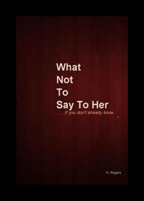 Cover of the book What Not To Say To Her... if you don't already know. by Natalie Rogers, Natalie Rogers