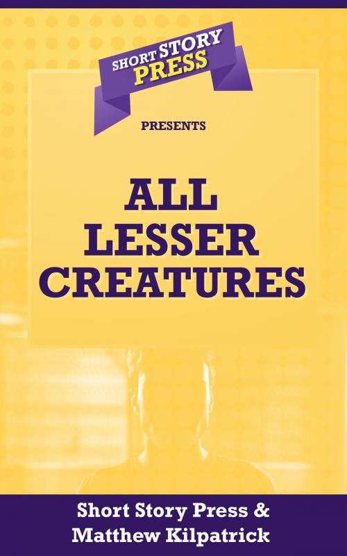 Cover of the book All Lesser Creatures by Matthew Kilpatrick, Short Story Press