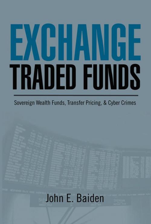 Cover of the book Exchange Traded Funds Sovereign Wealth Funds, Transfer Pricing, & Cyber Crimes by John E. Baiden, Xlibris US