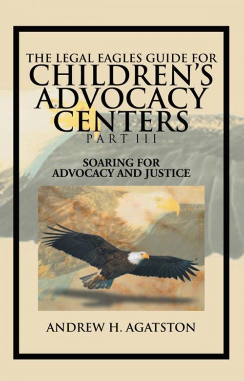 Cover of the book The Legal Eagles Guide for Children's Advocacy Centers Part Iii by Andrew H. Agatston, Xlibris US