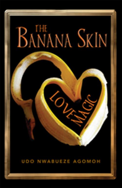 Cover of the book The Banana Skin – Love Magic by Udo Nwabueze Agomoh, Xlibris UK