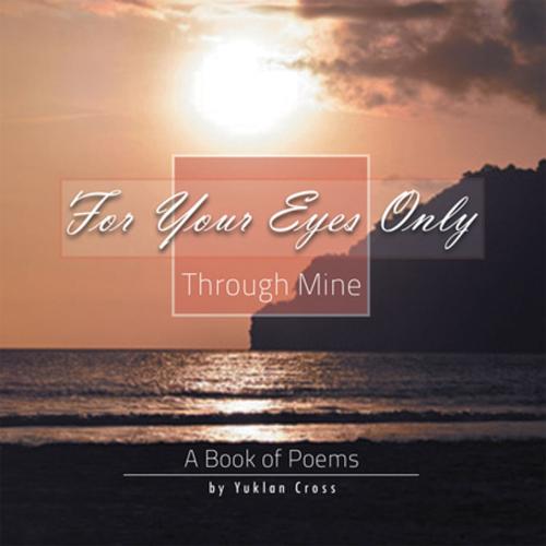 Cover of the book For Your Eyes Only, Through Mine by Yuklan Cross, Xlibris US