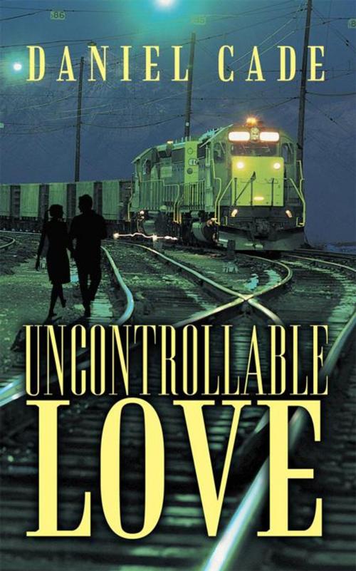 Cover of the book Uncontrollable Love by Daniel Cade, AuthorHouse UK