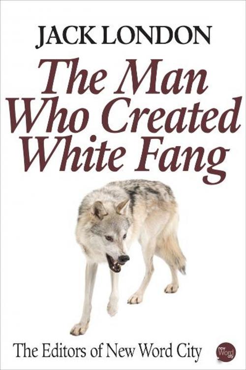 Cover of the book Jack London: The Man Who Created White Fang by The Editors of New Word City, New Word City, Inc.