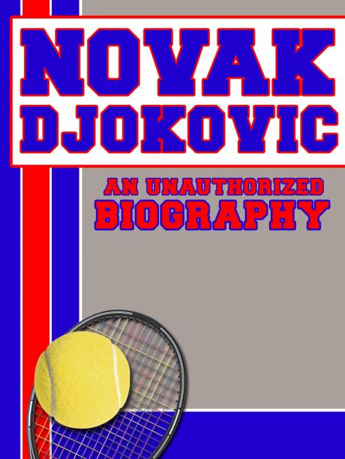 Cover of the book Novak Djokovic: An Unauthorized Biography by Belmont and Belcourt Biographies, Belmont & Belcourt Books