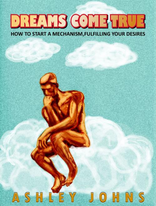 Cover of the book Dreams come true.How to start a mechanism,fulfilling your desires. by ashley johns, ashley johns
