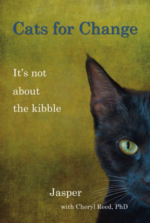 Cover of the book CATS FOR CHANGE: It's Not About the Kibble by Cheryl Reed, BookLocker.com, Inc.
