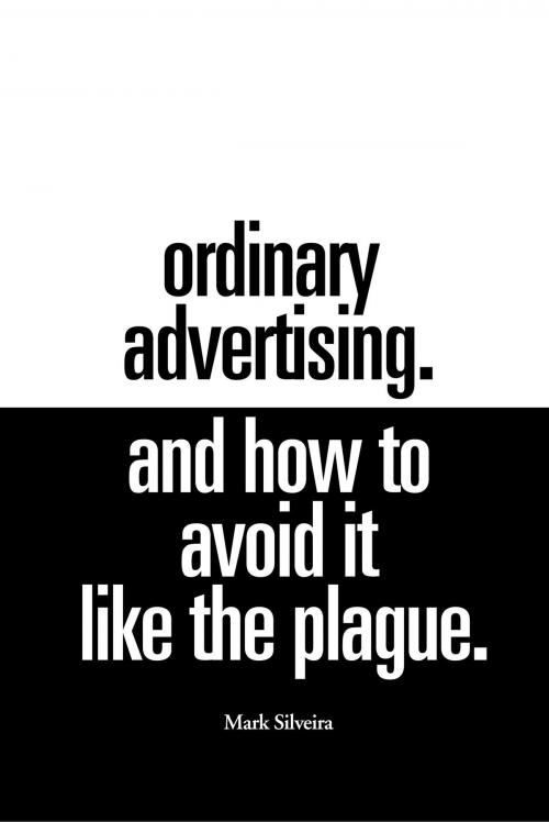 Cover of the book Ordinary Advertising. And How To Avoid It Like The Plague. by Mark Silveira, BookBaby