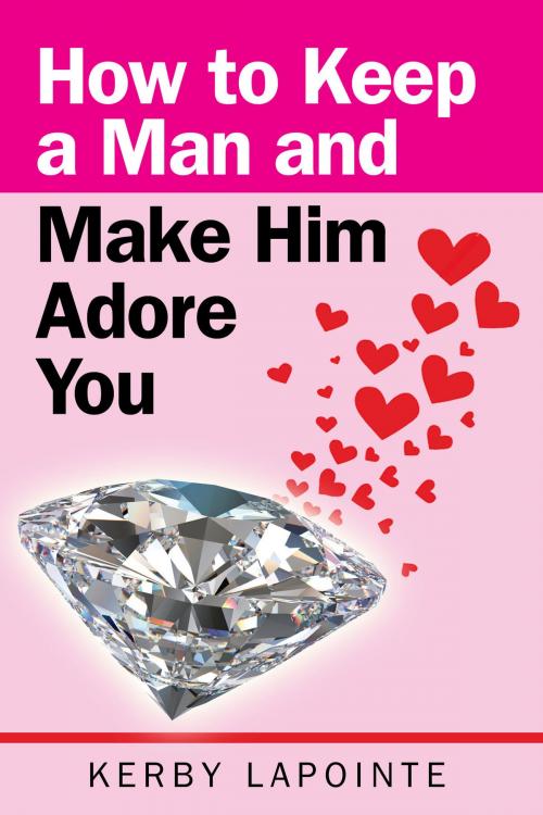 Cover of the book How To Keep A Man And Make Him Adore You by Kerby Lapointe, BookBaby