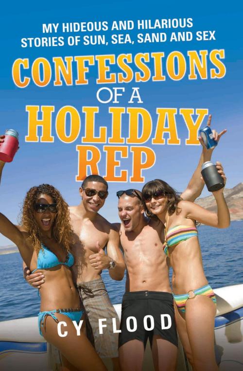Cover of the book Confessions of a Holiday Rep - My Hideous and Hilarious Stories of Sun, Sea, Sand and Sex by Cy Flood, John Blake Publishing