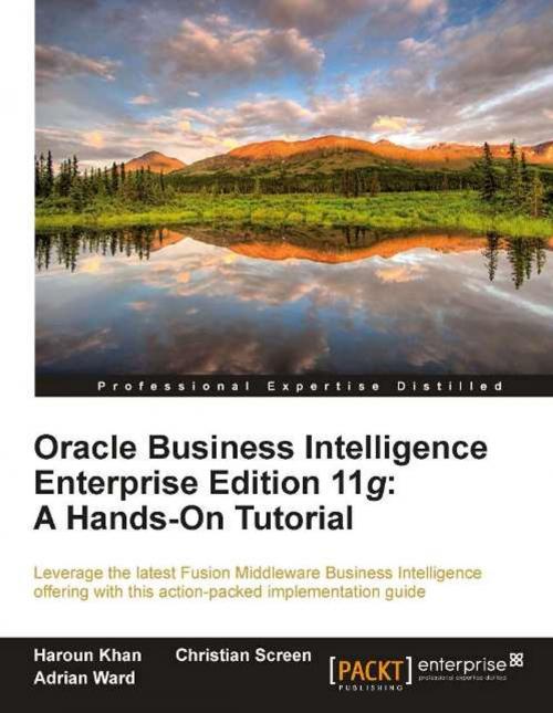 Cover of the book Oracle Business Intelligence Enterprise Edition 11g: A Hands-On Tutorial by Christian Screen, Haroun Khan, Adrian Ward, Packt Publishing