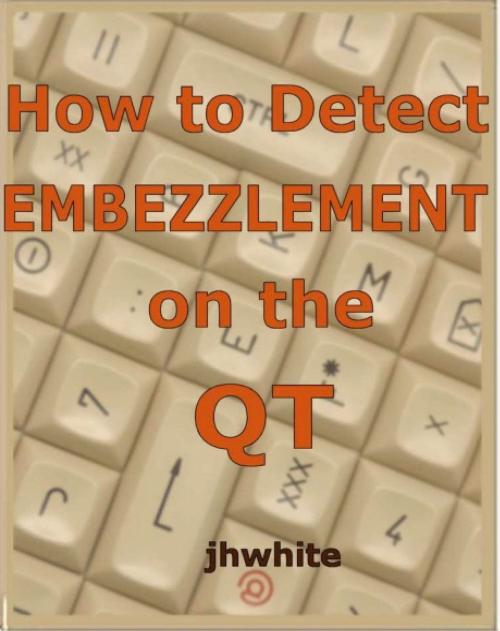 Cover of the book How to Detect Embezzlement on the QT by J H White, J H White